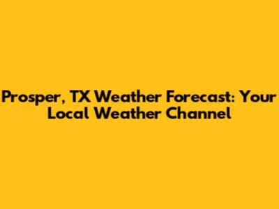 Prosper, TX Weather Forecast: Your Local Weather Channel
