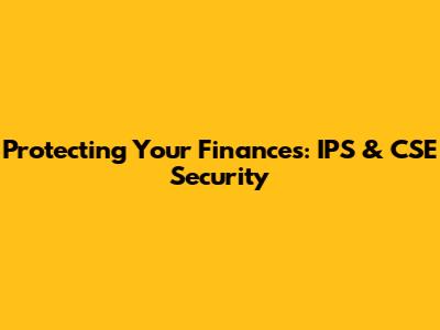 Protecting Your Finances: IPS & CSE Security