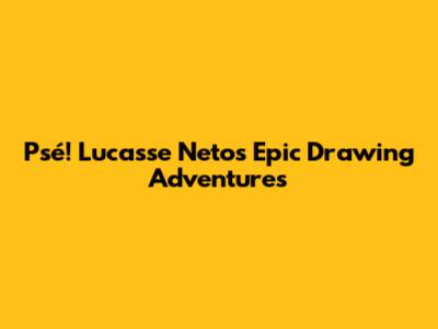 Psé! Lucasse Neto's Epic Drawing Adventures