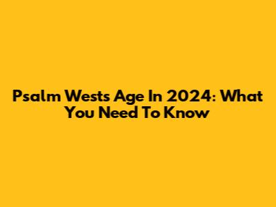 Psalm West's Age In 2024: What You Need To Know