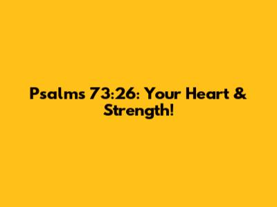 Psalms 73:26: Your Heart & Strength!