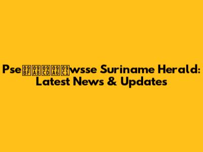 Pseিন্দুwsse Suriname Herald: Latest News & Updates