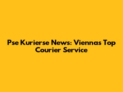 Pse Kurierse News: Vienna's Top Courier Service