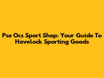 Pse Ocs Sport Shop: Your Guide To Havelock Sporting Goods