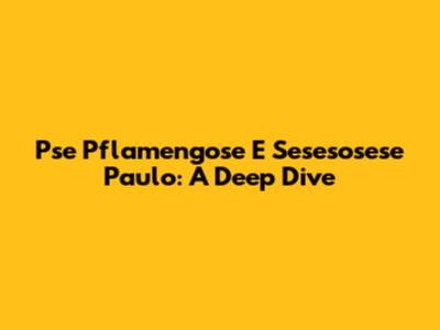 Pse Pflamengose E Sesesosese Paulo: A Deep Dive