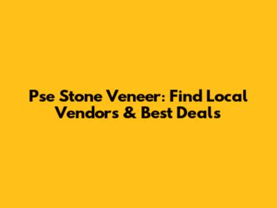Pse Stone Veneer: Find Local Vendors & Best Deals