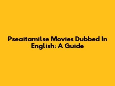 Pseaitamilse Movies Dubbed In English: A Guide