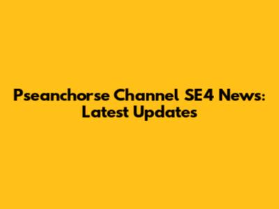 Pseanchorse Channel SE4 News: Latest Updates