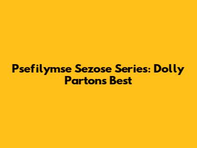 Psefilymse Sezose Series: Dolly Parton's Best