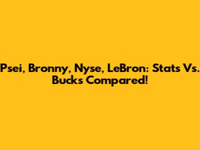 Psei, Bronny, Nyse, LeBron: Stats Vs. Bucks Compared!