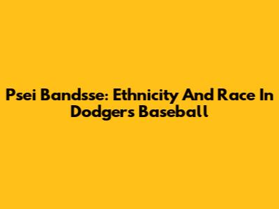 Psei Bandsse: Ethnicity And Race In Dodgers Baseball