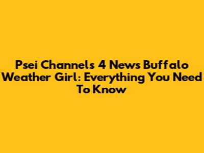 Psei Channels 4 News Buffalo Weather Girl: Everything You Need To Know
