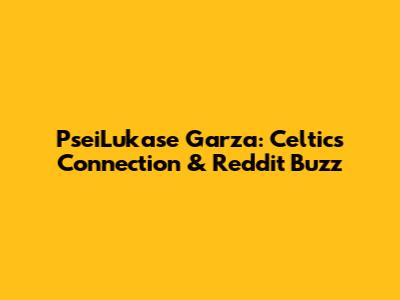 PseiLukase Garza: Celtics Connection & Reddit Buzz