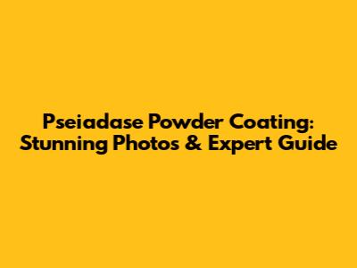 Pseiadase Powder Coating: Stunning Photos & Expert Guide