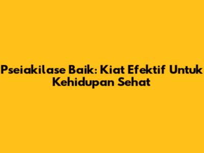 Pseiakilase Baik: Kiat Efektif Untuk Kehidupan Sehat