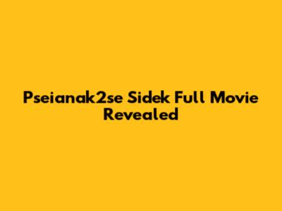 Pseianak2se Sidek Full Movie Revealed