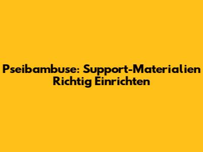 Pseibambuse: Support-Materialien Richtig Einrichten