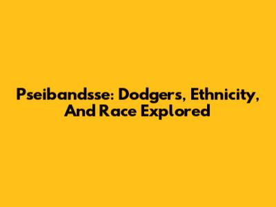 Pseibandsse: Dodgers, Ethnicity, And Race Explored
