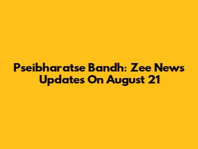 Pseibharatse Bandh: Zee News Updates On August 21