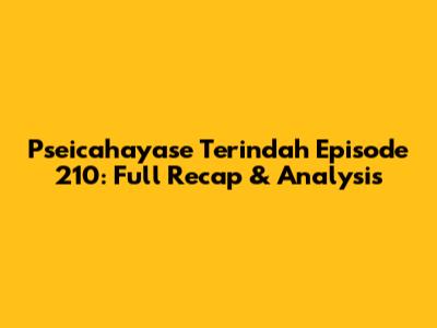 Pseicahayase Terindah Episode 210: Full Recap & Analysis
