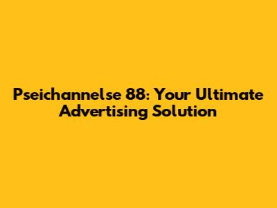 Pseichannelse 88: Your Ultimate Advertising Solution
