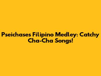 Pseichase's Filipino Medley: Catchy Cha-Cha Songs!