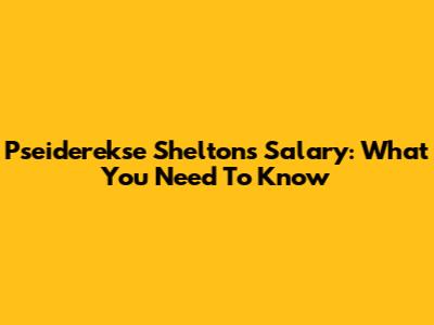 Pseiderekse Shelton's Salary: What You Need To Know