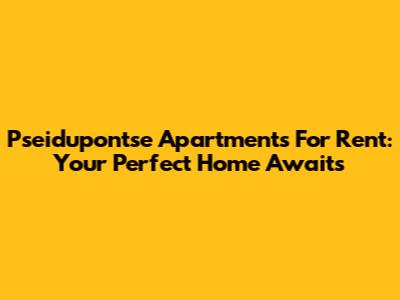 Pseidupontse Apartments For Rent: Your Perfect Home Awaits