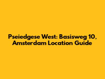 Pseiedgese West: Basisweg 10, Amsterdam Location Guide