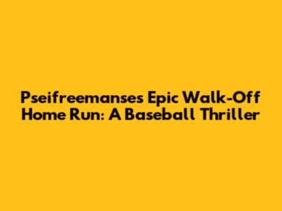 Pseifreemanse's Epic Walk-Off Home Run: A Baseball Thriller