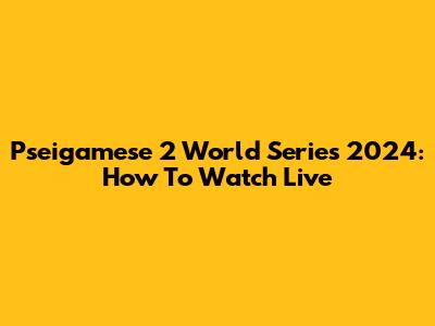 Pseigamese 2 World Series 2024: How To Watch Live
