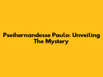 Pseihernandesse Paulo: Unveiling The Mystery