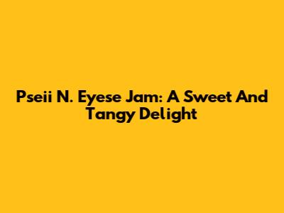Pseii N. Eyese Jam: A Sweet And Tangy Delight