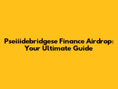 Pseiiidebridgese Finance Airdrop: Your Ultimate Guide