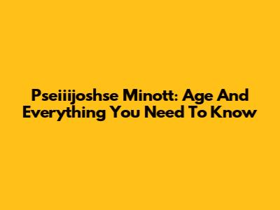 Pseiiijoshse Minott: Age And Everything You Need To Know