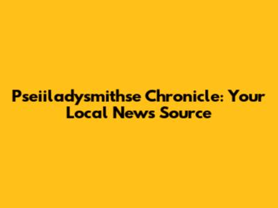 Pseiiladysmithse Chronicle: Your Local News Source