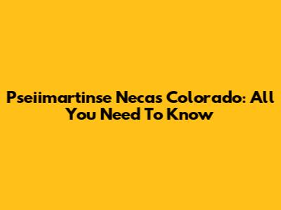 Pseiimartinse Necas Colorado: All You Need To Know