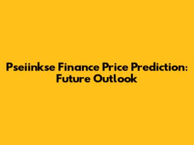 Pseiinkse Finance Price Prediction: Future Outlook
