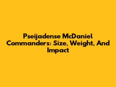Pseijadense McDaniel Commanders: Size, Weight, And Impact