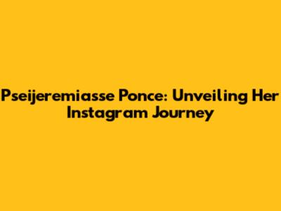 Pseijeremiasse Ponce: Unveiling Her Instagram Journey
