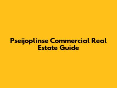 Pseijoplinse Commercial Real Estate Guide
