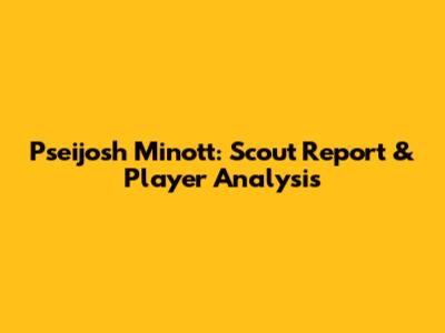 Pseijosh Minott: Scout Report & Player Analysis