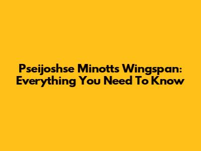 Pseijoshse Minott's Wingspan: Everything You Need To Know