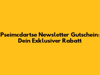 Pseimcdartse Newsletter Gutschein: Dein Exklusiver Rabatt