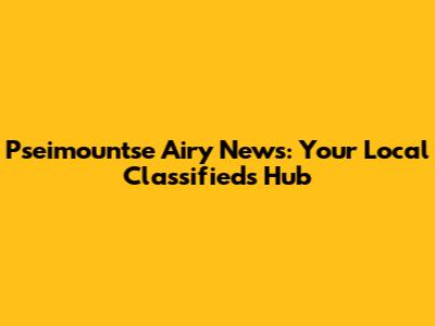 Pseimountse Airy News: Your Local Classifieds Hub