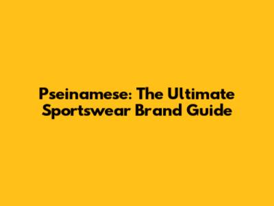Pseinamese: The Ultimate Sportswear Brand Guide