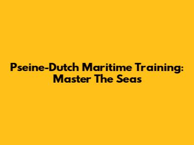 Pseine-Dutch Maritime Training: Master The Seas