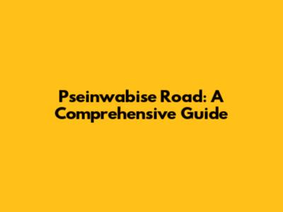 Pseinwabise Road: A Comprehensive Guide