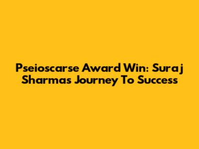 Pseioscarse Award Win: Suraj Sharma's Journey To Success