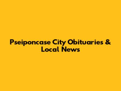 Pseiponcase City Obituaries & Local News